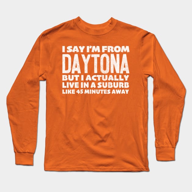 I Say I'm From Daytona ... Humorous Statement Design Long Sleeve T-Shirt by DankFutura